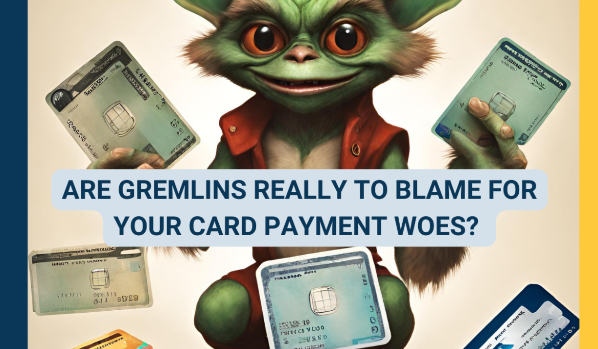 Are Gremlins Really to Blame For Your Card Payment Woes?